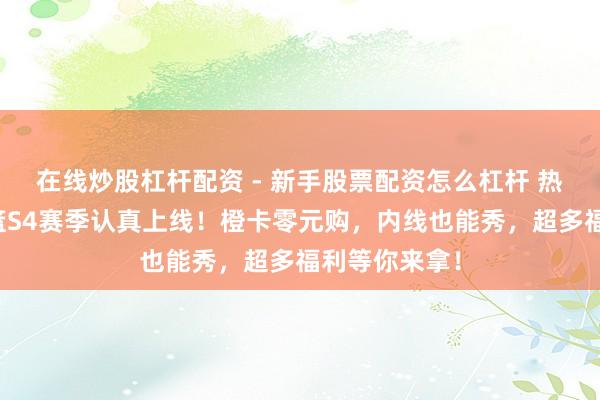 在线炒股杠杆配资 - 新手股票配资怎么杠杆 热血好意思职篮S4赛季认真上线！橙卡零元购，内线也能秀，超多福利等你来拿！