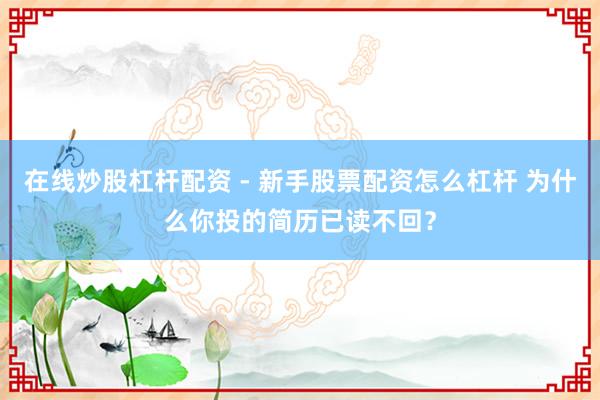 在线炒股杠杆配资 - 新手股票配资怎么杠杆 为什么你投的简历已读不回？
