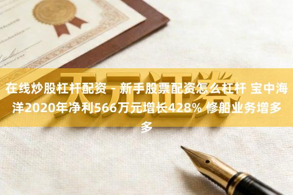 在线炒股杠杆配资 - 新手股票配资怎么杠杆 宝中海洋2020年净利566万元增长428% 修船业务增多