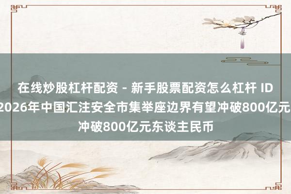 在线炒股杠杆配资 - 新手股票配资怎么杠杆 IDC：展望到2026年中国汇注安全市集举座边界有望冲破800亿元东谈主民币