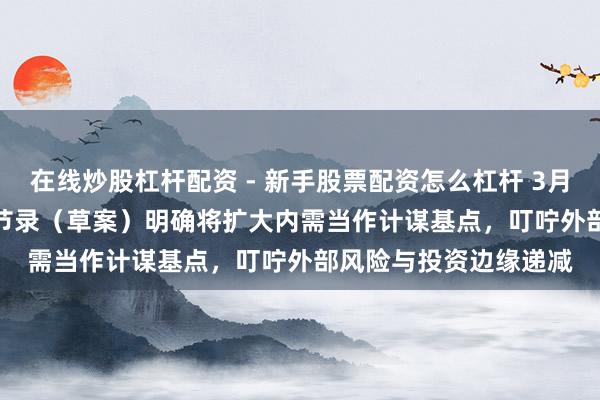 在线炒股杠杆配资 - 新手股票配资怎么杠杆 3月7日 | “十五五”权术节录（草案）明确将扩大内需当作计谋基点，叮咛外部风险与投资边缘递减