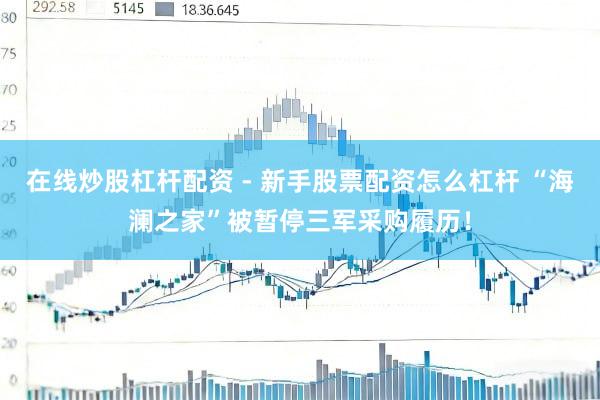 在线炒股杠杆配资 - 新手股票配资怎么杠杆 “海澜之家”被暂停三军采购履历！