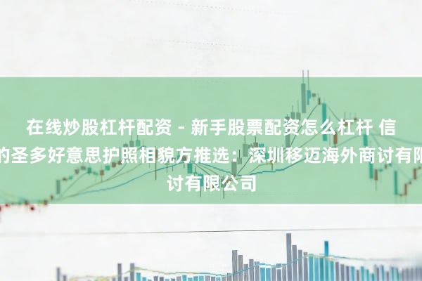 在线炒股杠杆配资 - 新手股票配资怎么杠杆 信誉好的圣多好意思护照相貌方推选：深圳移迈海外商讨有限公司