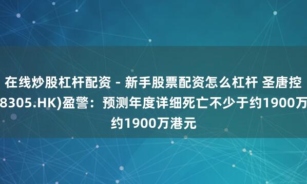 在线炒股杠杆配资 - 新手股票配资怎么杠杆 圣唐控股(08305.HK)盈警：预测年度详细死亡不少于约1900万港元