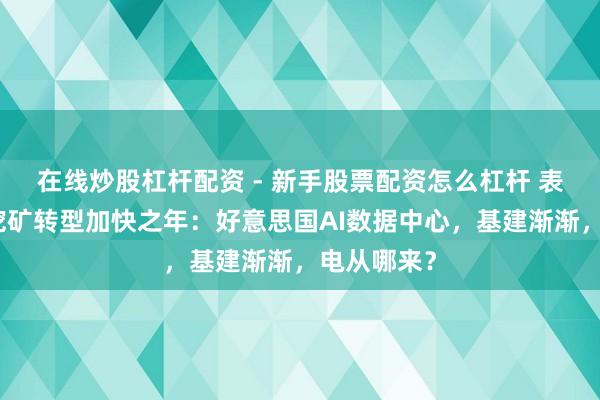 在线炒股杠杆配资 - 新手股票配资怎么杠杆 表后发电与挖矿转型加快之年：好意思国AI数据中心，基建渐渐，电从哪来？