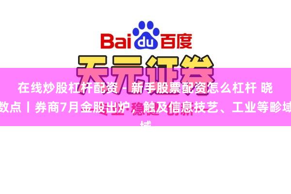 在线炒股杠杆配资 - 新手股票配资怎么杠杆 晓数点丨券商7月金股出炉，触及信息技艺、工业等畛域