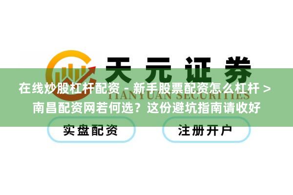 在线炒股杠杆配资 - 新手股票配资怎么杠杆 > 南昌配资网若何选?这份避坑指南请收好
